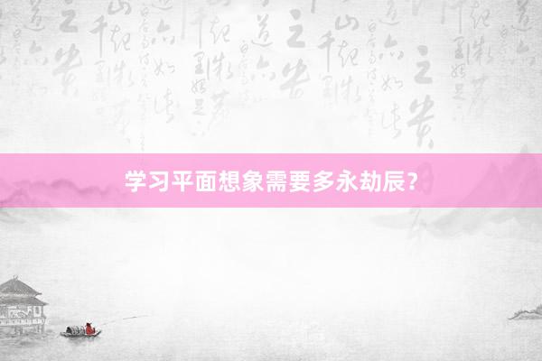 学习平面想象需要多永劫辰?