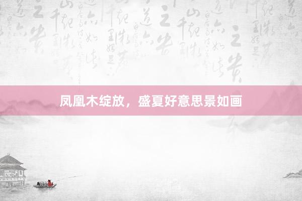 凤凰木绽放，盛夏好意思景如画