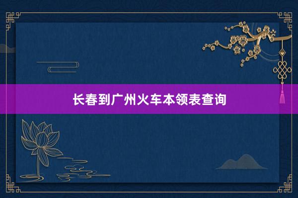 长春到广州火车本领表查询