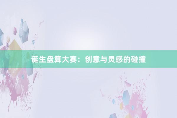 诞生盘算大赛：创意与灵感的碰撞