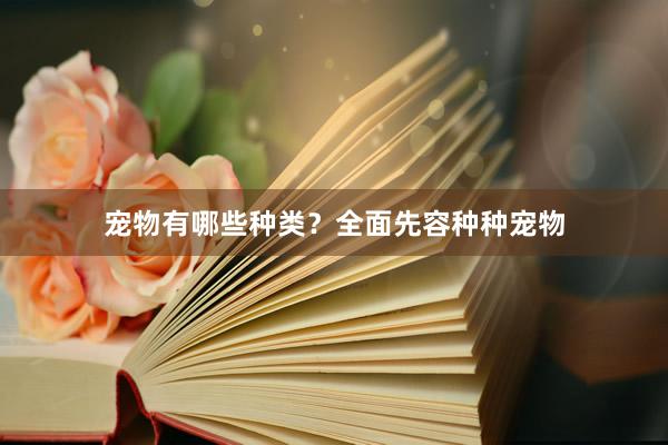宠物有哪些种类？全面先容种种宠物