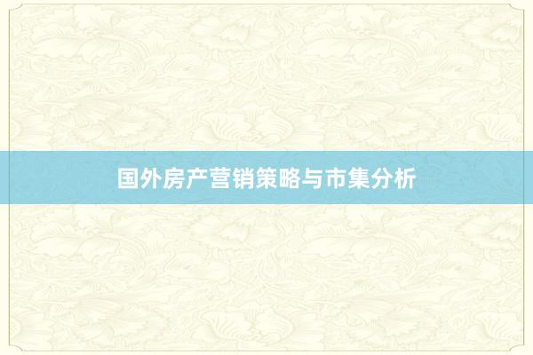 国外房产营销策略与市集分析